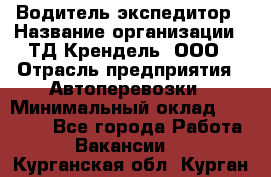 Водитель-экспедитор › Название организации ­ ТД Крендель, ООО › Отрасль предприятия ­ Автоперевозки › Минимальный оклад ­ 25 000 - Все города Работа » Вакансии   . Курганская обл.,Курган г.